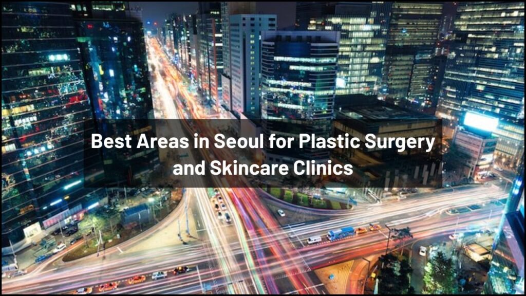 Best Areas in Seoul for Plastic Surgery and Skincare Clinics
